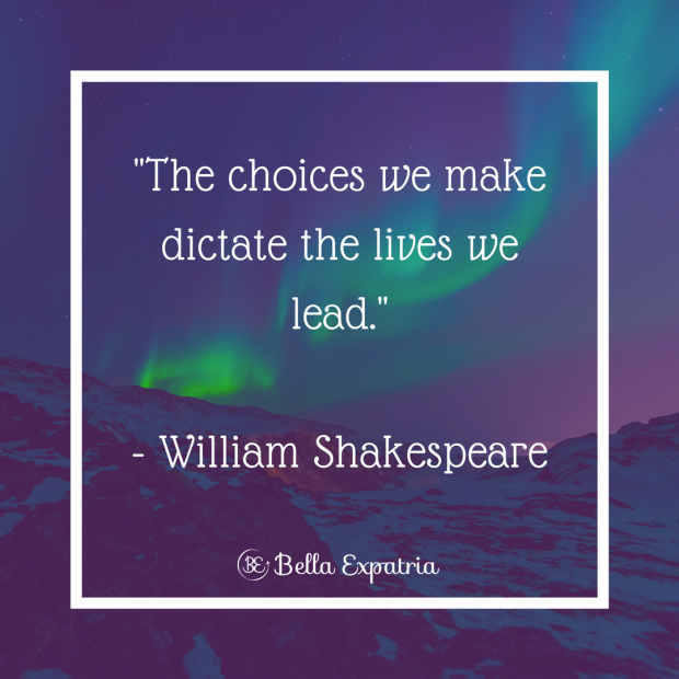 _The choices we make dictate the lives we lead._- William Shakespeare